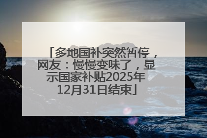 多地国补突然暂停，网友：慢慢变味了，显示国家补贴2025年12月31日结束