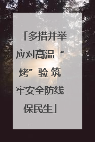多措并举应对高温“烤”验 筑牢安全防线保民生