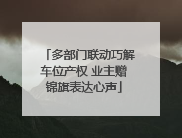 多部门联动巧解车位产权 业主赠锦旗表达心声