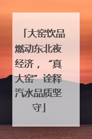 大窑饮品燃动东北夜经济，“真大窑”诠释汽水品质坚守