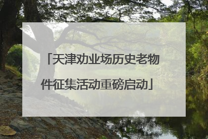 天津劝业场历史老物件征集活动重磅启动