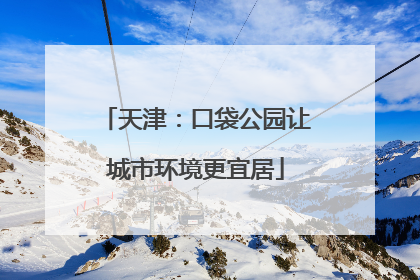 天津：口袋公园让城市环境更宜居