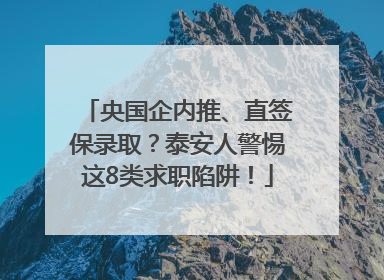 央国企内推、直签保录取？泰安人警惕这8类求职陷阱！