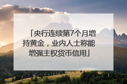 央行连续第7个月增持黄金，业内人士称能增强主权货币信用