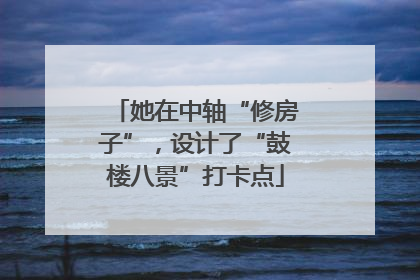 她在中轴“修房子”，设计了“鼓楼八景”打卡点