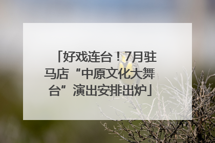 好戏连台！7月驻马店“中原文化大舞台”演出安排出炉