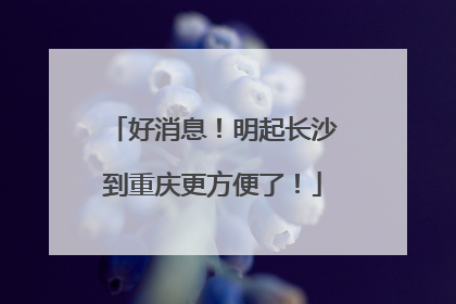 好消息！明起长沙到重庆更方便了！