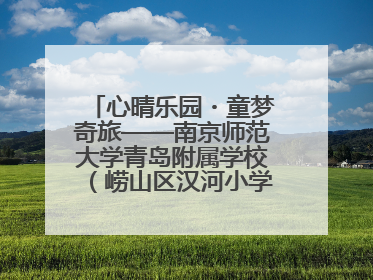 心晴乐园・童梦奇旅——南京师范大学青岛附属学校（崂山区汉河小学）隆重举行心理健康月暨快乐六一游园会
