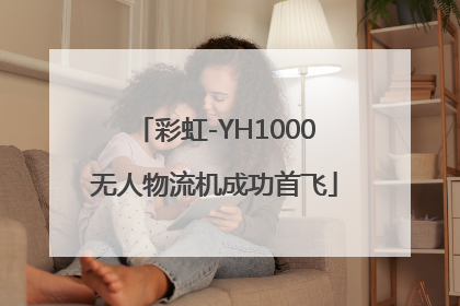 彩虹-YH1000无人物流机成功首飞