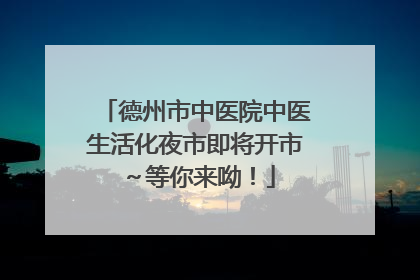 德州市中医院中医生活化夜市即将开市～等你来呦！