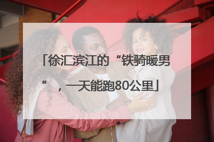徐汇滨江的“铁骑暖男”，一天能跑80公里
