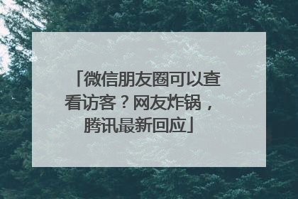 微信朋友圈可以查看访客？网友炸锅，腾讯最新回应