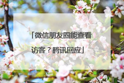 微信朋友圈能查看访客？腾讯回应