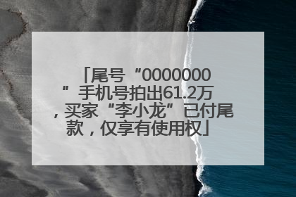 尾号“0000000”手机号拍出61.2万，买家“李小龙”已付尾款，仅享有使用权