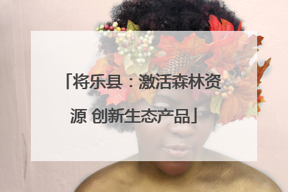 将乐县：激活森林资源 创新生态产品
