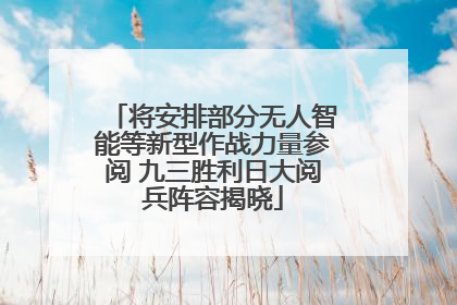 将安排部分无人智能等新型作战力量参阅 九三胜利日大阅兵阵容揭晓