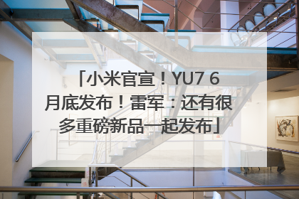 小米官宣！YU7 6月底发布！雷军：还有很多重磅新品一起发布