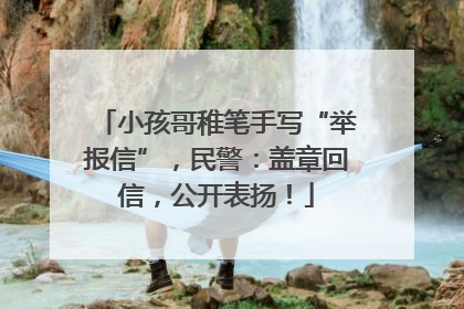小孩哥稚笔手写“举报信”，民警：盖章回信，公开表扬！