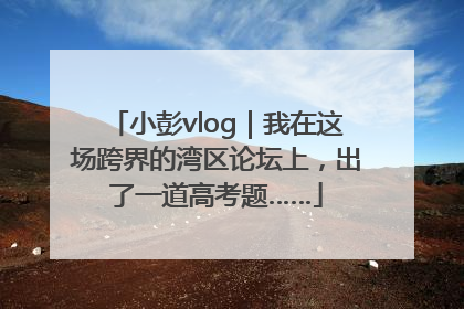 小彭vlog｜我在这场跨界的湾区论坛上，出了一道高考题……