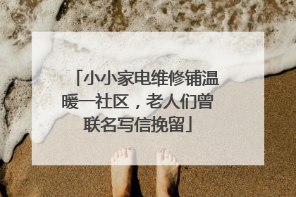 小小家电维修铺温暖一社区，老人们曾联名写信挽留