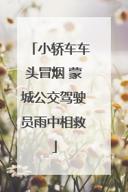 小轿车车头冒烟 蒙城公交驾驶员雨中相救
