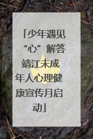 少年遇见“心”解答 靖江未成年人心理健康宣传月启动