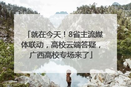 就在今天！8省主流媒体联动，高校云端答疑，广西高校专场来了