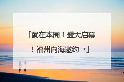 就在本周！盛大启幕！福州向海邀约→