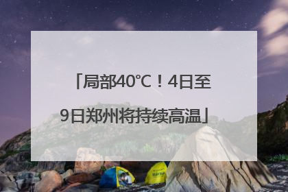 局部40℃！4日至9日郑州将持续高温