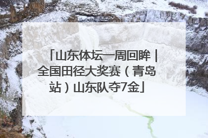 山东体坛一周回眸｜全国田径大奖赛（青岛站）山东队夺7金