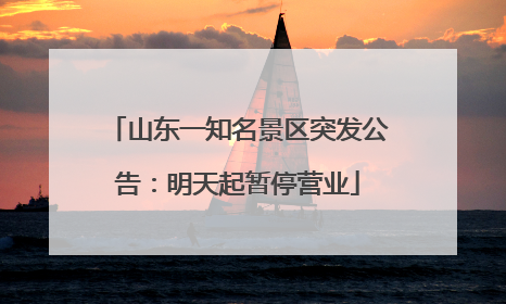 山东一知名景区突发公告：明天起暂停营业