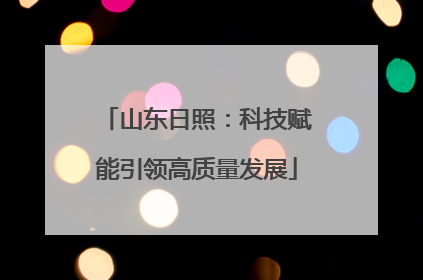 山东日照：科技赋能引领高质量发展