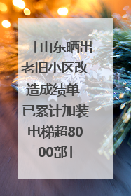 山东晒出老旧小区改造成绩单 已累计加装电梯超8000部