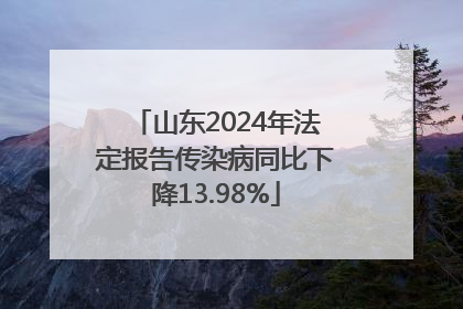 山东2024年法定报告传染病同比下降13.98%