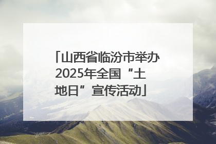 山西省临汾市举办2025年全国“土地日”宣传活动