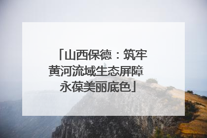 山西保德：筑牢黄河流域生态屏障 永葆美丽底色