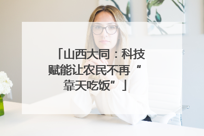 山西大同：科技赋能让农民不再“靠天吃饭”