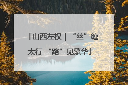 山西左权｜“丝”缠太行 “路”见繁华