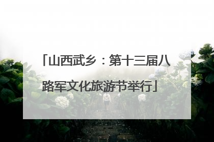 山西武乡：第十三届八路军文化旅游节举行