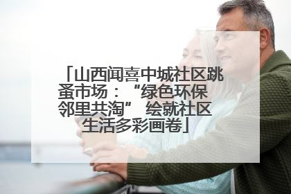 山西闻喜中城社区跳蚤市场：“绿色环保 邻里共淘” 绘就社区生活多彩画卷