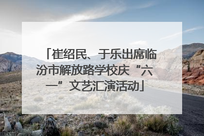 崔绍民、于乐出席临汾市解放路学校庆“六一”文艺汇演活动