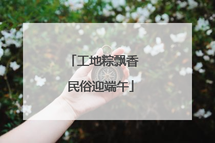 工地粽飘香 民俗迎端午