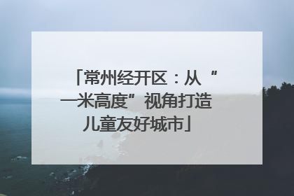 常州经开区：从“一米高度”视角打造儿童友好城市