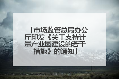 市场监管总局办公厅印发《关于支持计量产业园建设的若干措施》的通知