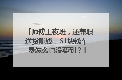 师傅上夜班，还兼职送货赚钱，61块钱车费怎么也没要到？