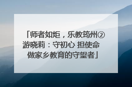 师者如炬，乐教筠州②游晓莉：守初心 担使命 做家乡教育的守望者