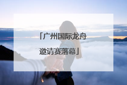 广州国际龙舟邀请赛落幕
