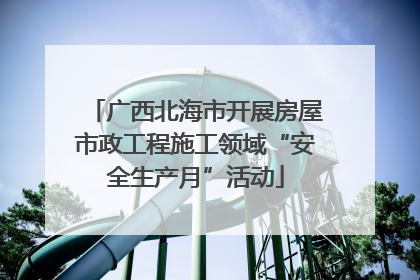 广西北海市开展房屋市政工程施工领域“安全生产月”活动