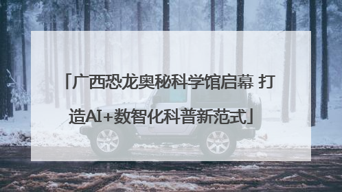 广西恐龙奥秘科学馆启幕 打造AI+数智化科普新范式