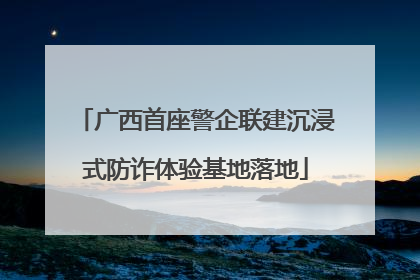 广西首座警企联建沉浸式防诈体验基地落地